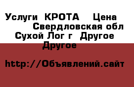 Услуги “КРОТА“ › Цена ­ 1 000 - Свердловская обл., Сухой Лог г. Другое » Другое   